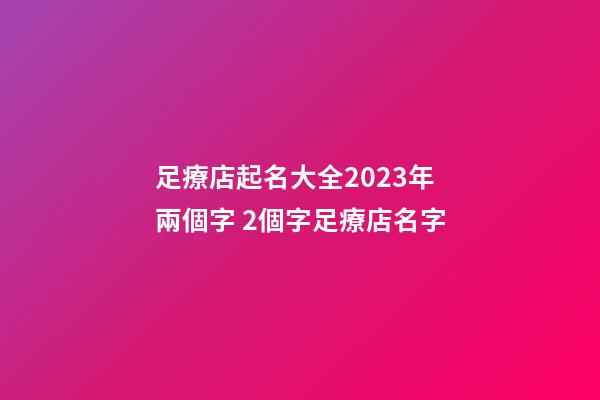 足療店起名大全2023年兩個字 2個字足療店名字-第1張-店鋪起名-玄機派